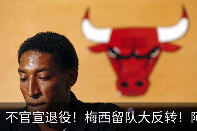 不官宣退役！梅西留队大反转！阿根廷举国死磕，坚决不放球王走