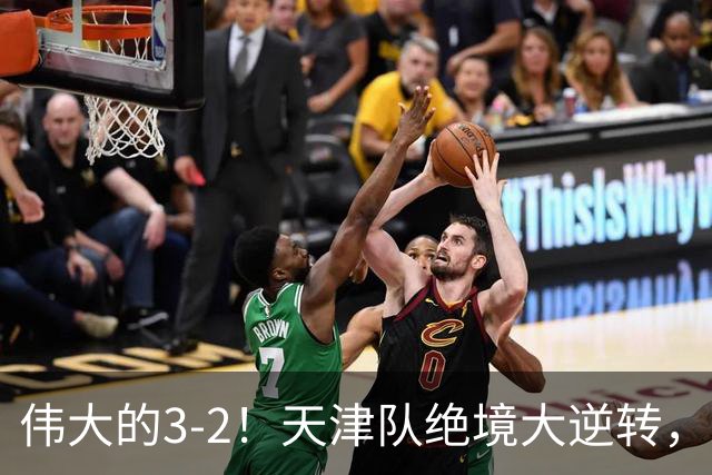 伟大的3-2！天津队绝境大逆转，复刻16年前奇迹，1大奇兵不能不提