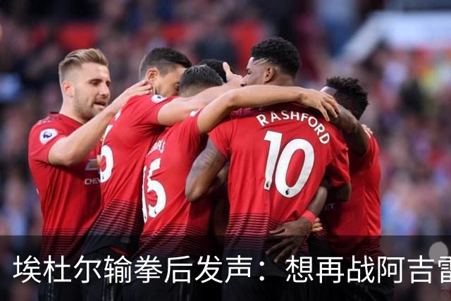 埃杜尔输拳后发声：想再战阿吉雷，希望梅西留下