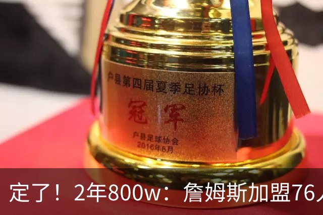 定了！2年800w：詹姆斯加盟76人！能争冠吗？