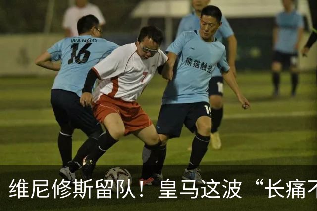 维尼修斯留队！皇马这波“长痛不如短痛”真香了