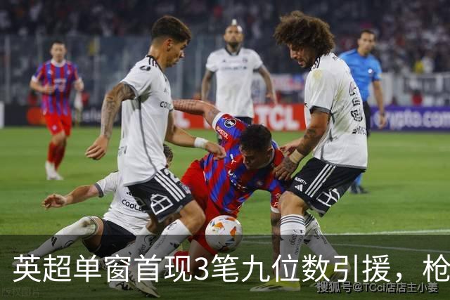 英超单窗首现3笔九位数引援，枪手红军红魔今夏集体遭遇亿元难题
