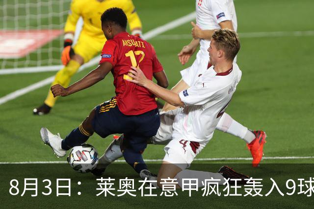 8月3日：莱奥在意甲疯狂轰入9球3助攻，拉什福德西甲同样高光8球8助攻