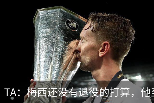 TA：梅西还没有退役的打算，他至少会参加2028年美洲杯